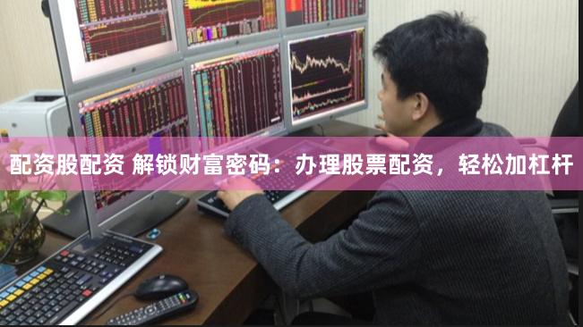 配资股配资 解锁财富密码：办理股票配资，轻松加杠杆
