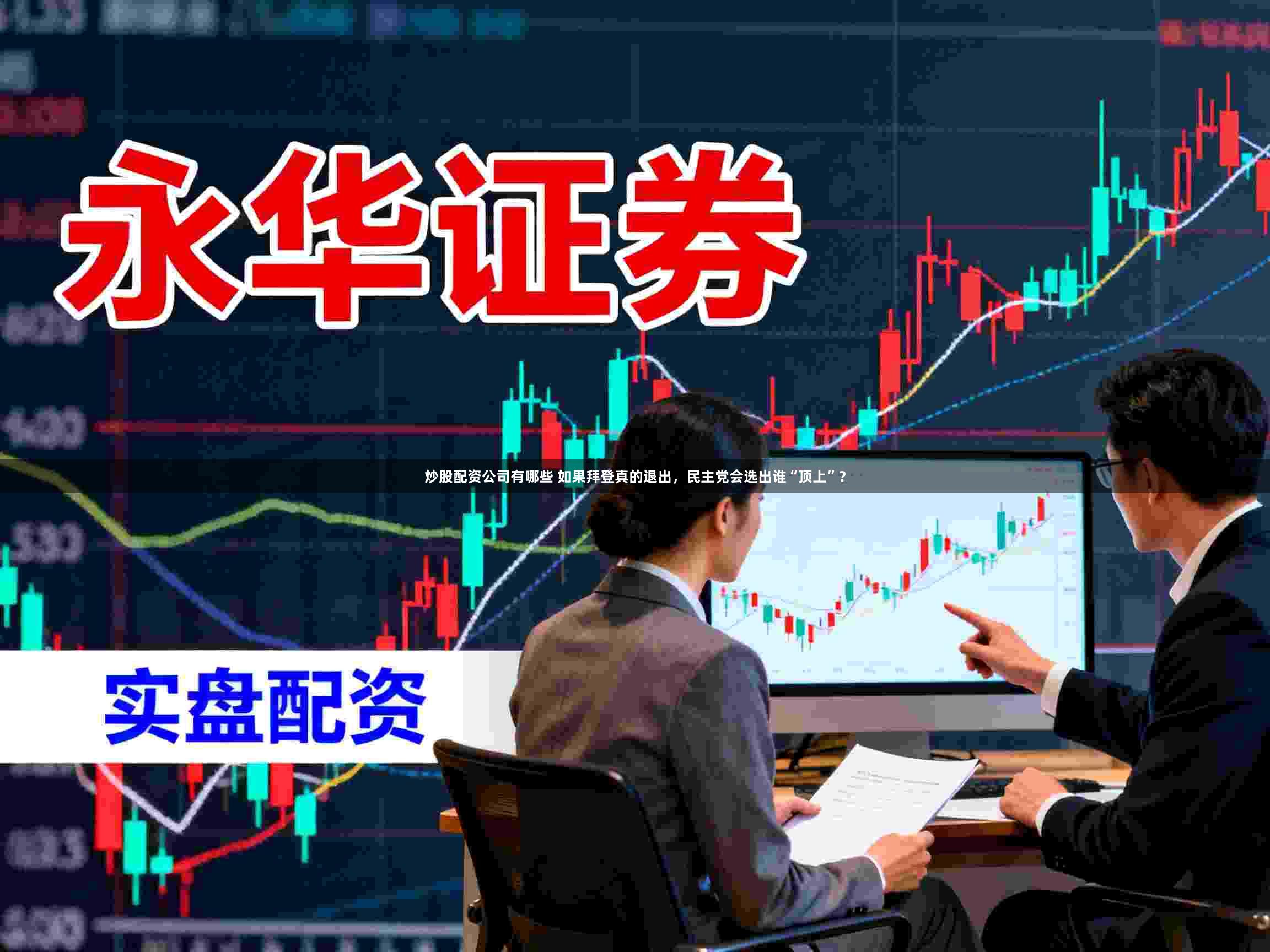 炒股配资公司有哪些 如果拜登真的退出，民主党会选出谁“顶上”？