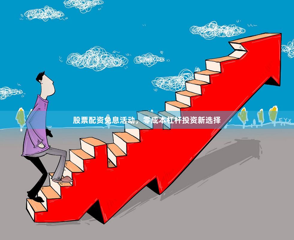 股票配资免息活动，零成本杠杆投资新选择
