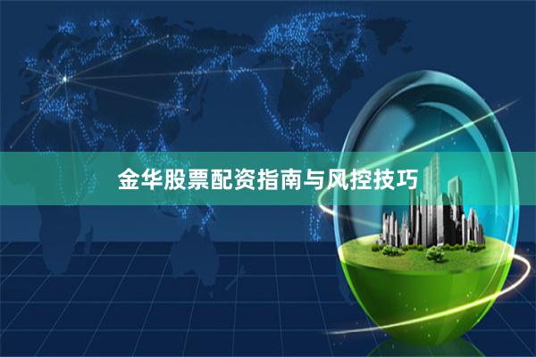 金华股票配资指南与风控技巧