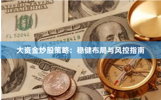大资金炒股策略：稳健布局与风控指南