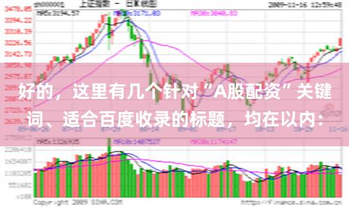 好的，这里有几个针对“A股配资”关键词、适合百度收录的标题，均在以内：